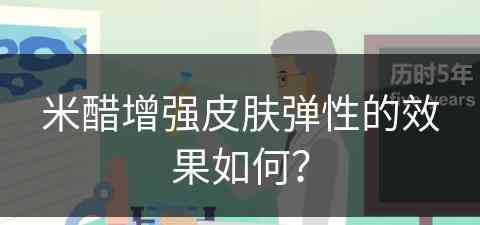 米醋增强皮肤弹性的效果如何？